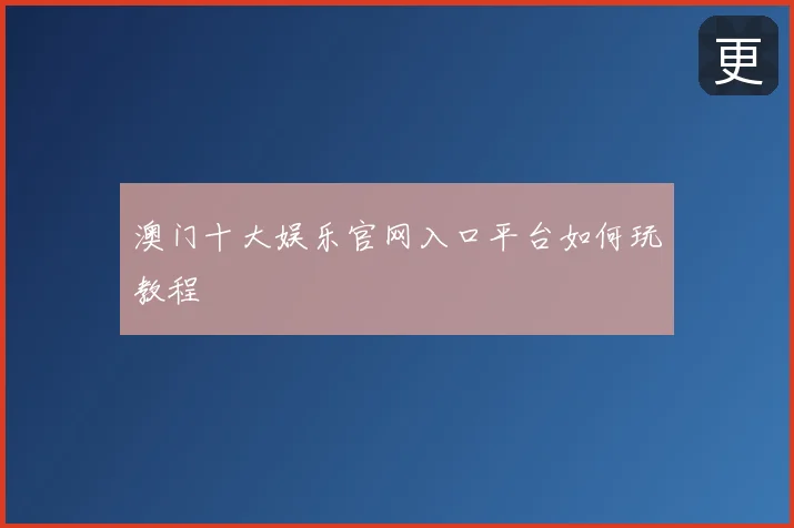 澳门十大娱乐官网入口平台如何玩教程