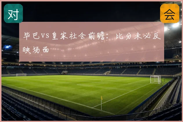 毕巴vs皇家社会前瞻:比分未必反映场面