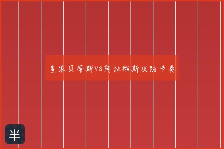 皇家贝蒂斯vs阿拉维斯攻防节奏