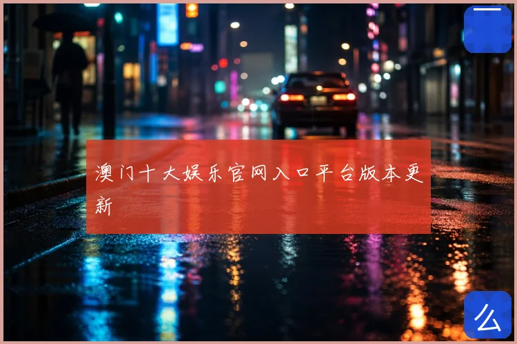 澳门十大娱乐官网入口平台版本更新