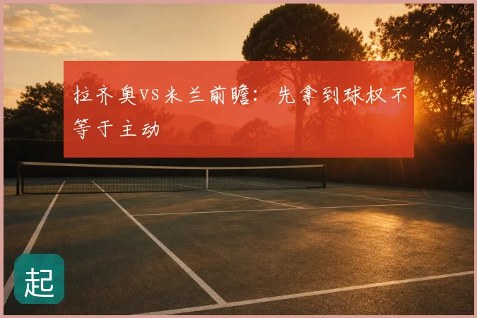 拉齐奥vs米兰前瞻：先拿到球权不等于主动