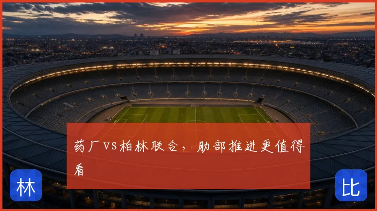 药厂vs柏林联合，肋部推进更值得看