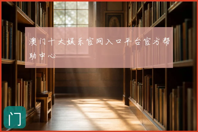 澳门十大娱乐官网入口平台官方帮助中心