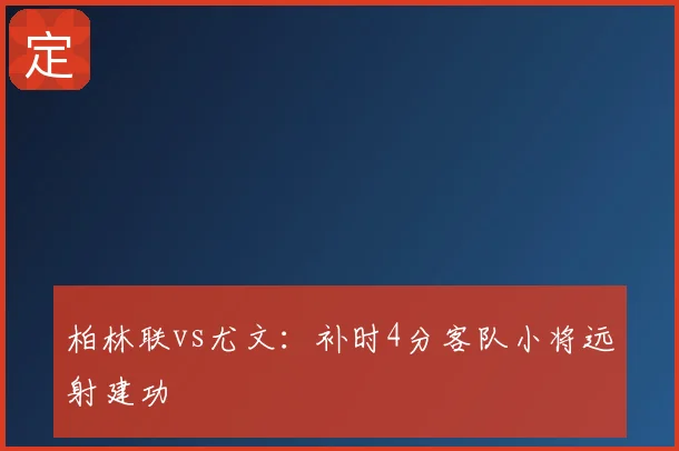 柏林联vs尤文：补时4分客队小将远射建功