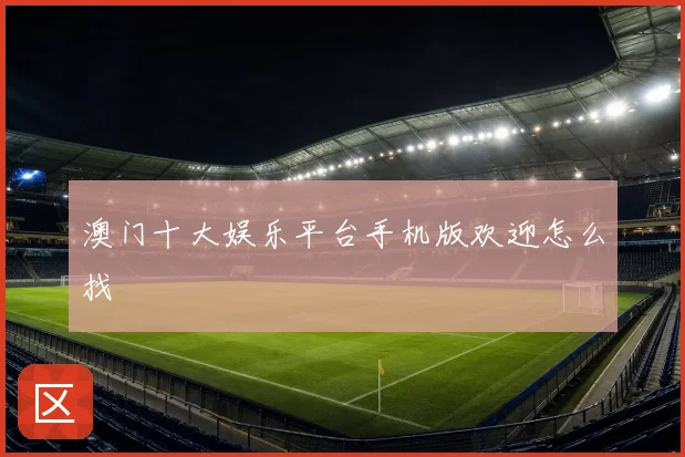 澳门十大娱乐平台手机版欢迎怎么找