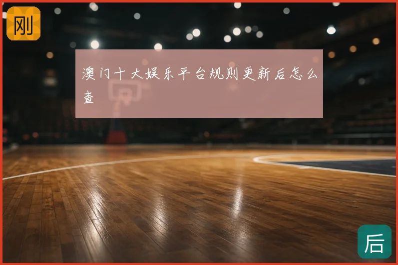 澳门十大娱乐平台规则更新后怎么查