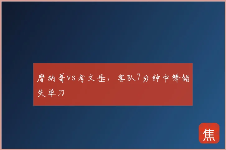 摩纳哥vs考文垂，客队7分钟中锋错失单刀