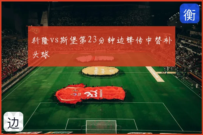 科隆vs斯堡第23分钟边锋传中替补头球
