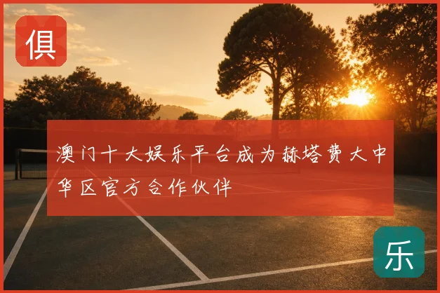 澳门十大娱乐平台成为赫塔费大中华区官方合作伙伴
