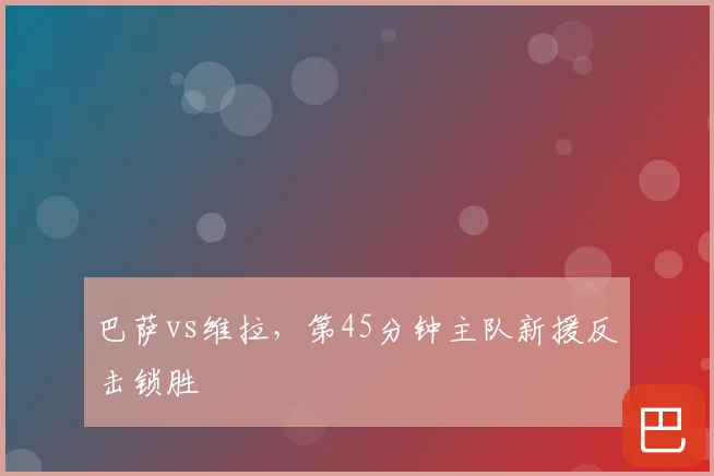 巴萨vs维拉，第45分钟主队新援反击锁胜