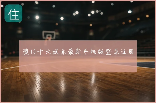 澳门十大娱乐最新手机版登录注册