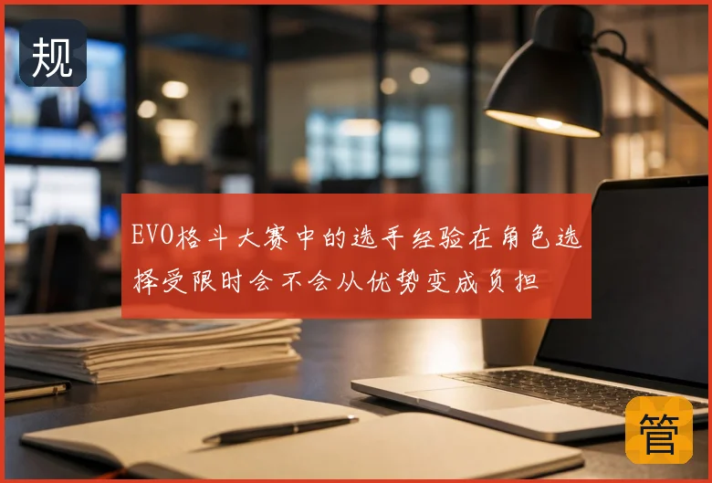 EVO格斗大赛中的选手经验在角色选择受限时会不会从优势变成负担