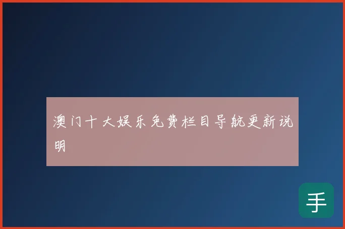 澳门十大娱乐免费栏目导航更新说明